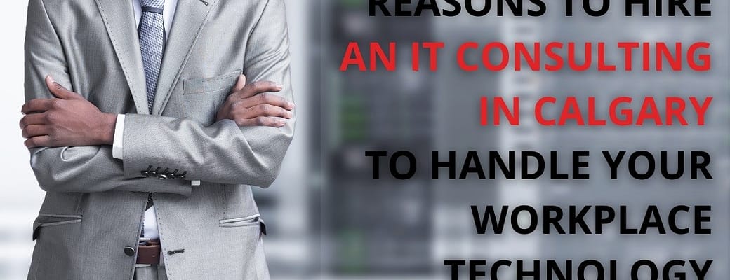 Reasons To Hire An IT Consulting In Calgary To Handle Your Workplace Technology Needs